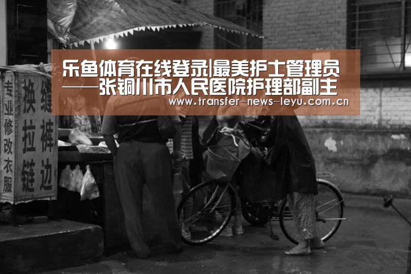 乐鱼体育在线登录|最美护士管理员——张铜川市人民医院护理部副主任(图4) 乐鱼娱乐